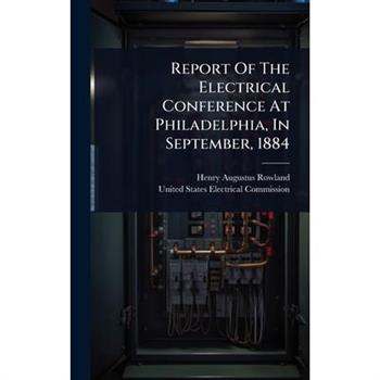 Report Of The Electrical Conference At Philadelphia, In September, 1884