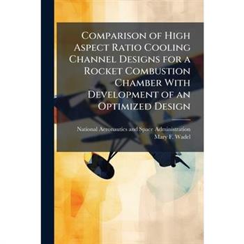 Comparison of High Aspect Ratio Cooling Channel Designs for a Rocket Combustion Chamber With Development of an Optimized Design
