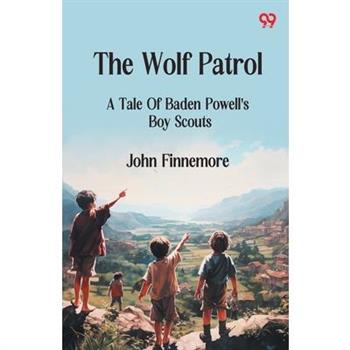The Wolf Patrol A Tale Of Baden Powell's Boy Scouts