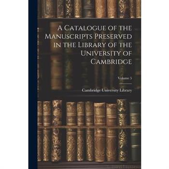 A Catalogue of the Manuscripts Preserved in the Library of the University of Cambridge; Volume 5