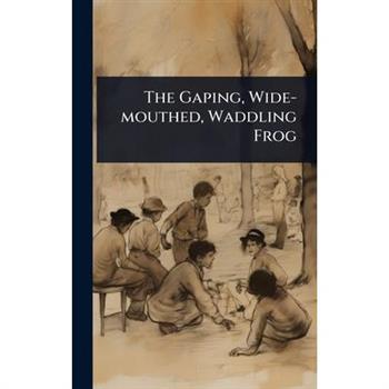 The Gaping, Wide-mouthed, Waddling Frog
