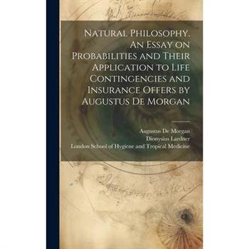 Natural Philosophy. An Essay on Probabilities and Their Application to Life Contingencies and Insurance Offers by Augustus De Morgan