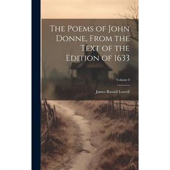 The Poems of John Donne, From the Text of the Edition of 1633; Volume I