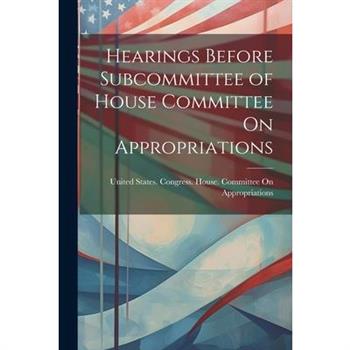 Hearings Before Subcommittee of House Committee On Appropriations