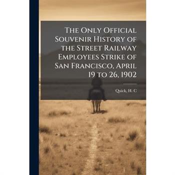 The Only Official Souvenir History of the Street Railway Employees Strike of San Francisco, April 19 to 26, 1902