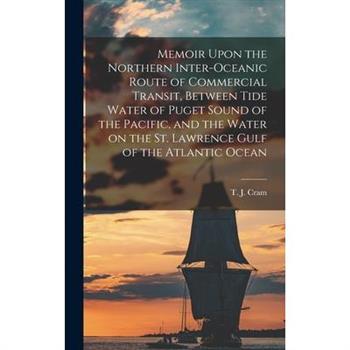 Memoir Upon the Northern Inter-oceanic Route of Commercial Transit, Between Tide Water of Puget Sound of the Pacific, and the Water on the St. Lawrence Gulf of the Atlantic Ocean