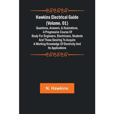 Hawkins Electrical Guide (Volume. 01) Questions, Answers, & Illustrations, A progressive course of study for engineers, electricians, students and those desiring to acquire a working knowledge of elec