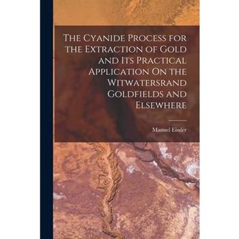 The Cyanide Process for the Extraction of Gold and Its Practical Application On the Witwatersrand Goldfields and Elsewhere