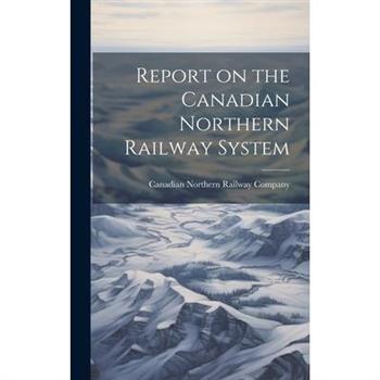 Report on the Canadian Northern Railway System [microform]