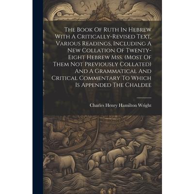 The Book Of Ruth In Hebrew With A Critically-revised Text, Various Readings, Including A New Collation Of Twenty-eight Hebrew Mss. (most Of Them Not Previously Collated) And A Grammatical And Critical