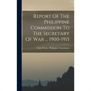 Report Of The Philippine Commission To The Secretary Of War ... 1900-1915