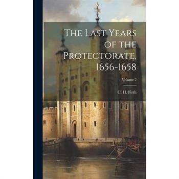 The Last Years of the Protectorate, 1656-1658; Volume 2