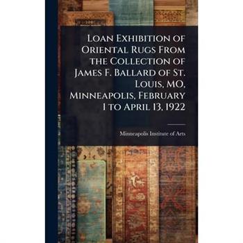 Loan Exhibition of Oriental Rugs From the Collection of James F. Ballard of St. Louis, MO, Minneapolis, February 1 to April 13, 1922
