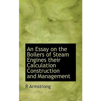 An Essay on the Boilers of Steam Engines Their Calculation Construction and Management