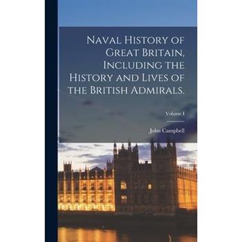 Naval History of Great Britain, Including the History and Lives of the British Admirals.; Volume I