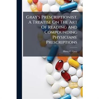 Gray's Prescriptionist. A Treatise On The Art Of Reading And Compounding Physicians' Prescriptions