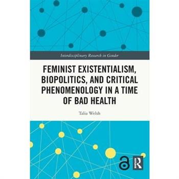 Feminist Existentialism, Biopolitics, and Critical Phenomenology in a Time of Bad Health