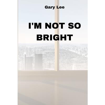 I’m Not So Bright