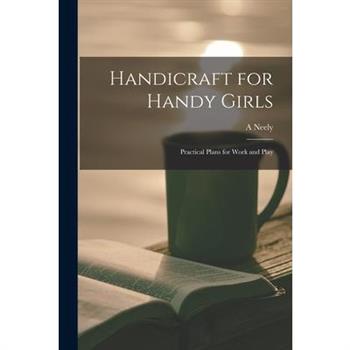 Handicraft for Handy Girls; Practical Plans for Work and Play