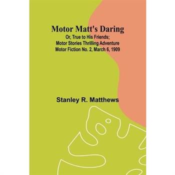 Motor Matt’s Daring; Or, True to His Friends; Motor Stories Thrilling Adventure Motor Fiction No. 2, March 6, 1909