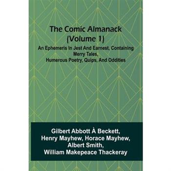 The Comic Almanack (Volume 1); An Ephemeris In Jest And Earnest, Containing Merry Tales, Humerous Poetry, Quips, And Oddities