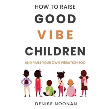 How To Raise Good Vibe Children - and raise your own vibration too