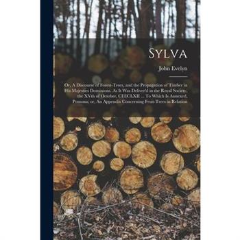 Sylva; or, A Discourse of Forest-trees, and the Propagation of Timber in His Majesties Dominions. As it was Deliver'd in the Royal Society, the XVth of October, CI)I)CLXII ... To Which is Annexed, Pom