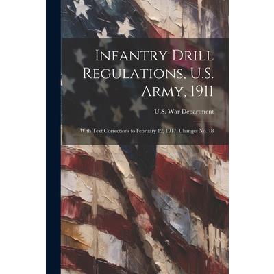 Infantry Drill Regulations, U.S. Army, 1911; With Text Corrections to February 12, 1917, Changes No. 18