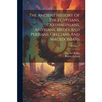 The Ancient History Of The Egyptians, Carthaginians, Assyrians, Medes And Persians, Grecians And Macedonians; Volume 7