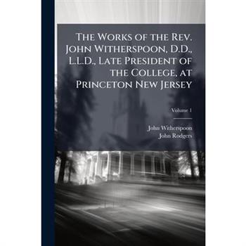 The Works of the Rev. John Witherspoon, D.D., L.L.D., Late President of the College, at Princeton New Jersey