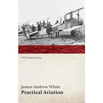 Practical Aviation - Including Construction and Operation (WWI Centenary Series)