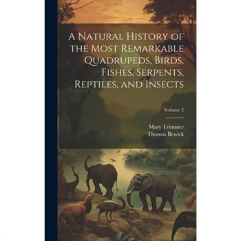 A Natural History of the Most Remarkable Quadrupeds, Birds, Fishes, Serpents, Reptiles, and Insects; Volume 2