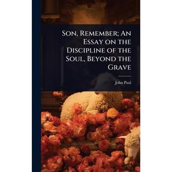 Son, Remember; An Essay on the Discipline of the Soul, Beyond the Grave