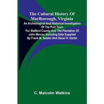The Cultural History of Marlborough, Virginia; An Archeological and Historical Investigation of the Port Town for Stafford County and the Plantation of John Mercer, Including Data Supplied by Frank M.