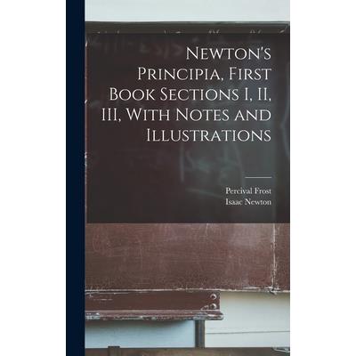 Newton's Principia, First Book Sections I, II, III, With Notes and Illustrations