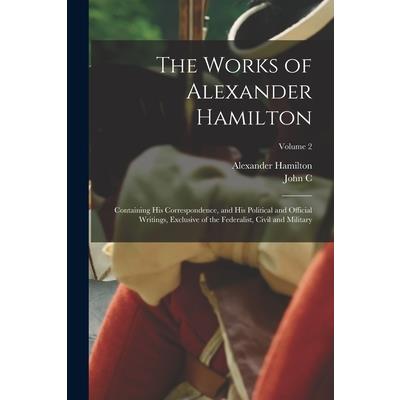 The Works of Alexander Hamilton; Containing his Correspondence, and his Political and Official Writings, Exclusive of the Federalist, Civil and Military; Volume 2