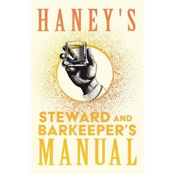 Haney's Steward and Barkeeper's Manual - A Complete and Practical Guide for Preparing all Kinds of Plain and Fancy Mixed Drinks and Popular Beverages - Being the most Approved Formulas Known in the Pr