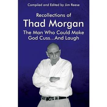 Recollections of Thad Morgan The Man Who Could Make God Cuss...And Laugh