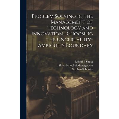 Problem Solving in the Management of Technology and Innovation--choosing the Uncertainty-ambiguity Boundary
