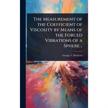 The Measurement of the Coefficient of Viscosity by Means of the Forced Vibrations of a Sphere ..