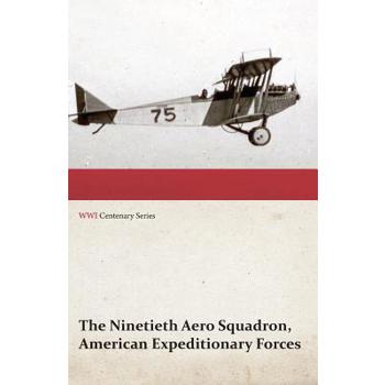 The Ninetieth Aero Squadron, American Expeditionary Forces - A History of its Activities During the World War, from Its Formation to Its Return to the United States (WWI Centenary Series)