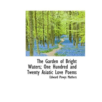 The Garden of Bright Waters; One Hundred and Twenty Asiatic Love Poems