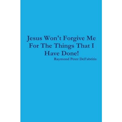 Jesus Won't Forgive Me For The Things That I Have Done!