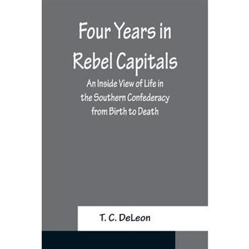 Four Years in Rebel Capitals An Inside View of Life in the Southern Confederacy from Birth to Death