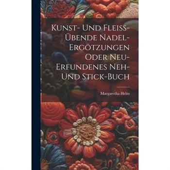 Kunst- Und Flei?-羹bende Nadel-erg繹tzungen Oder Neu-erfundenes Neh- Und Stick-buch
