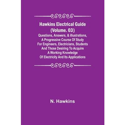 Hawkins Electrical Guide (Volume. 03) Questions, Answers, & Illustrations, A progressive course of study for engineers, electricians, students and those desiring to acquire a working knowledge of elec