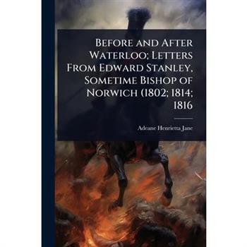 Before and After Waterloo; Letters From Edward Stanley, Sometime Bishop of Norwich (1802; 1814; 1816