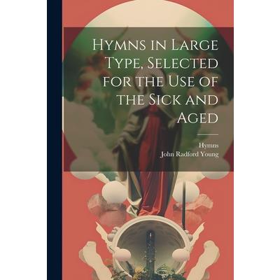 Hymns in Large Type, Selected for the Use of the Sick and Aged