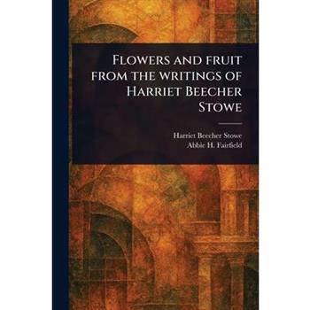 Flowers and Fruit From the Writings of Harriet Beecher Stowe