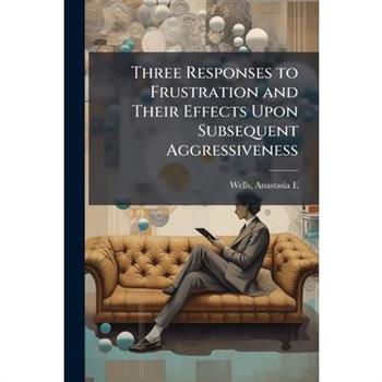 Three Responses to Frustration and Their Effects Upon Subsequent Aggressiveness